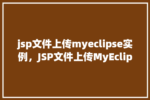 jsp文件上传myeclipse实例，JSP文件上传MyEclipse实例详解