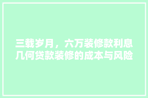 三载岁月，六万装修款利息几何贷款装修的成本与风险