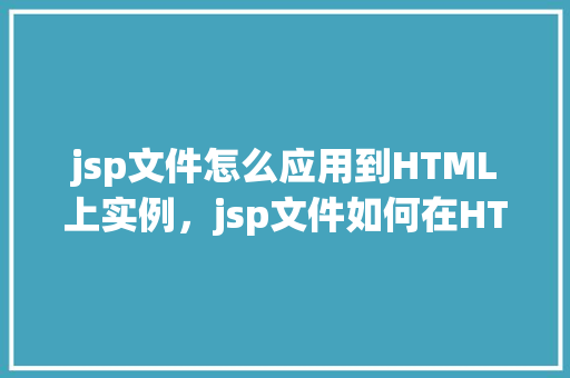 jsp文件怎么应用到HTML上实例，jsp文件如何在HTML中应用实例详解