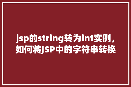 jsp的string转为int实例，如何将JSP中的字符串转换为整数实例