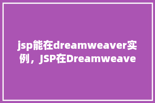 jsp能在dreamweaver实例，JSP在Dreamweaver中的实例教程：轻松上手  第1张