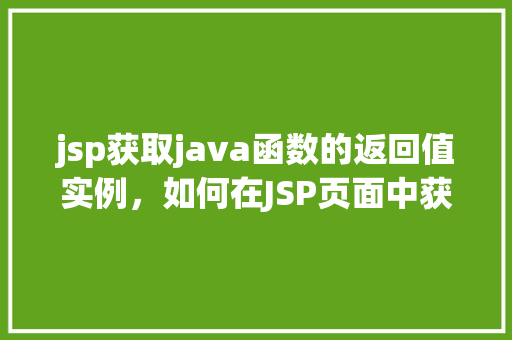 jsp获取java函数的返回值实例，如何在JSP页面中获取Java函数的返回值实例  第1张