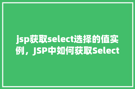 jsp获取select选择的值实例，JSP中如何获取Select标签选择的值实例详解