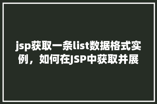 jsp获取一条list数据格式实例，如何在JSP中获取并展示一条List数据格式实例