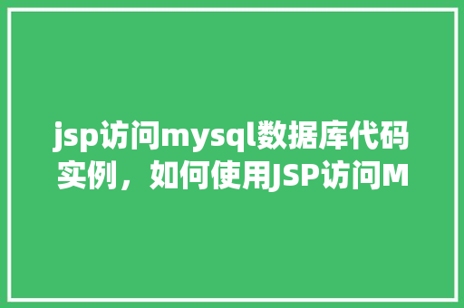jsp访问mysql数据库代码实例，如何使用JSP访问MySQL数据库实例代码展示