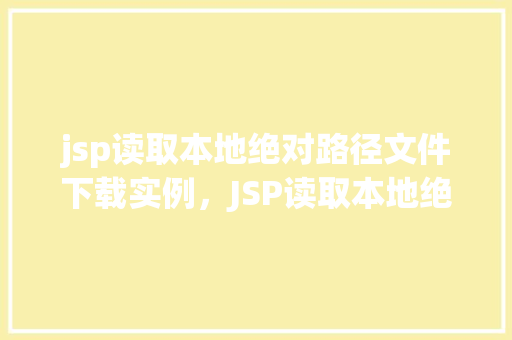 jsp读取本地绝对路径文件下载实例，JSP读取本地绝对路径文件下载实例详解