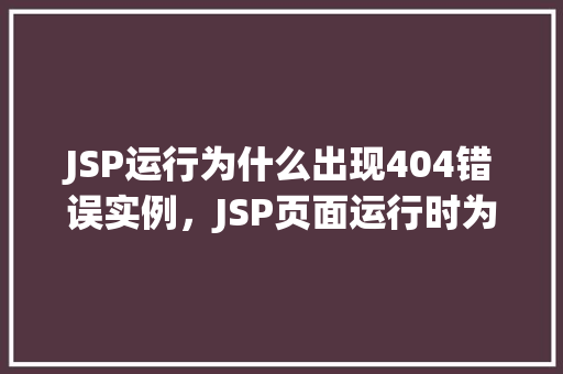JSP运行为什么出现404错误实例，JSP页面运行时为何频繁遭遇404错误实例分析