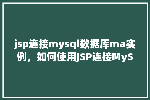 jsp连接mysql数据库ma实例，如何使用JSP连接MySQL数据库ma实例  第1张