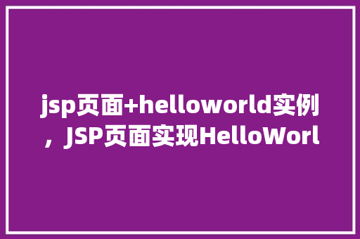jsp页面+helloworld实例，JSP页面实现HelloWorld实例教程  第1张