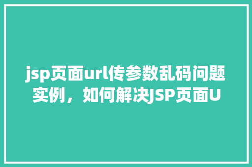jsp页面url传参数乱码问题实例，如何解决JSP页面URL传参导致的乱码问题实例分析