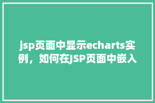 jsp页面中显示echarts实例，如何在JSP页面中嵌入ECharts实例