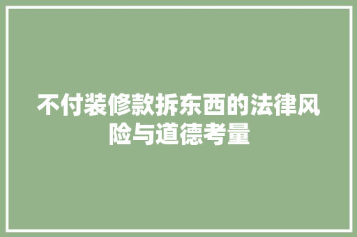 不付装修款拆东西的法律风险与道德考量