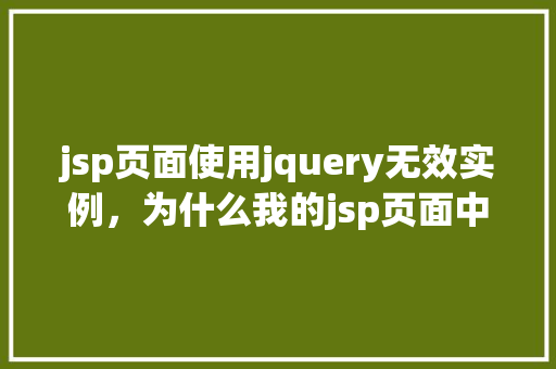jsp页面使用jquery无效实例，为什么我的jsp页面中的jQuery脚本失效了  第1张