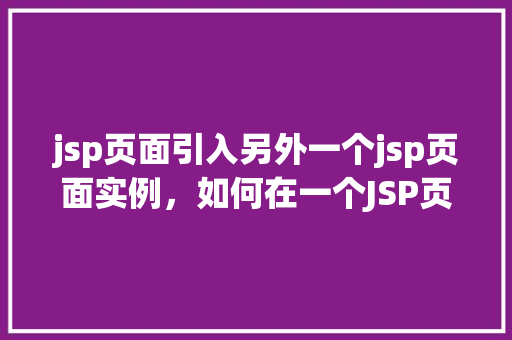 jsp页面引入另外一个jsp页面实例，如何在一个JSP页面中引入另一个JSP页面实例