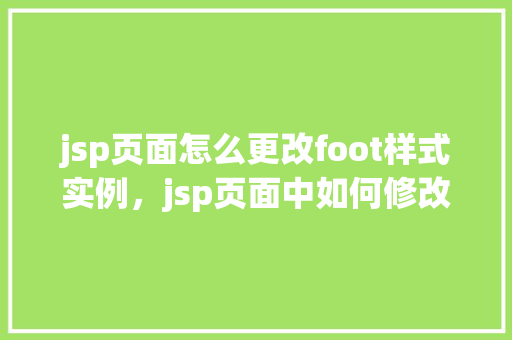 jsp页面怎么更改foot样式实例，jsp页面中如何修改footer样式实例