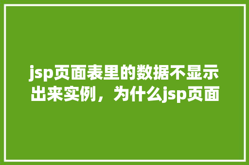 jsp页面表里的数据不显示出来实例，为什么jsp页面表里的数据不显示出来实例分析