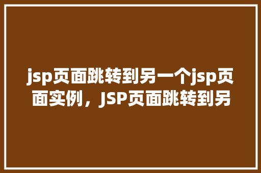 jsp页面跳转到另一个jsp页面实例，JSP页面跳转到另一个JSP页面的实例教程  第1张
