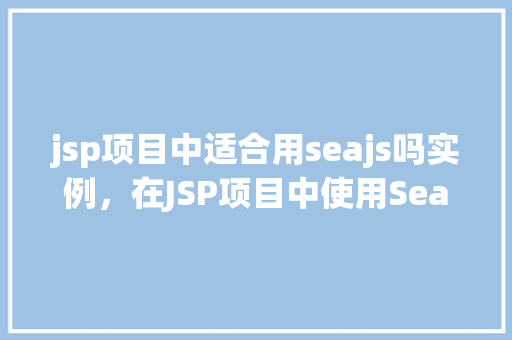 jsp项目中适合用seajs吗实例，在JSP项目中使用Seajs的适用性实例分析