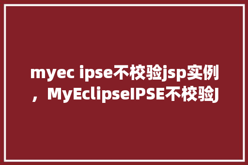 myec ipse不校验jsp实例，MyEclipseIPSE不校验JSP实例的解决方法介绍