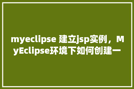 myeclipse 建立jsp实例，MyEclipse环境下如何创建一个简单的JSP实例