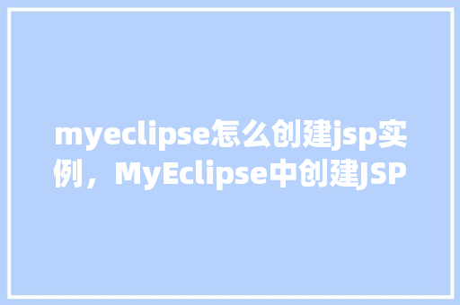 myeclipse怎么创建jsp实例，MyEclipse中创建JSP实例的具体步骤详解