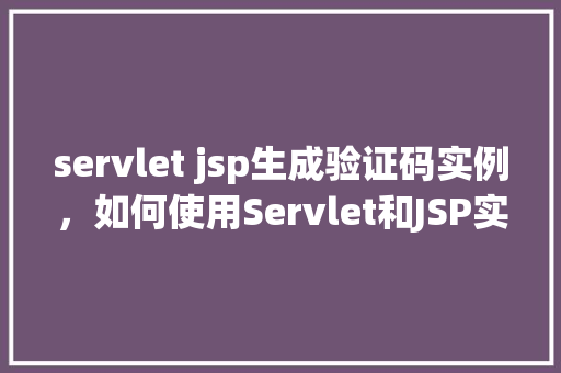 servlet jsp生成验证码实例，如何使用Servlet和JSP实现验证码生成实例