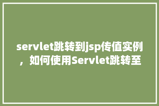 servlet跳转到jsp传值实例，如何使用Servlet跳转至JSP并传递参数实例讲解