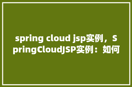 spring cloud jsp实例，SpringCloudJSP实例：如何构建一个简单的Web服务