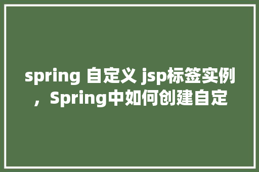 spring 自定义 jsp标签实例，Spring中如何创建自定义JSP标签实例