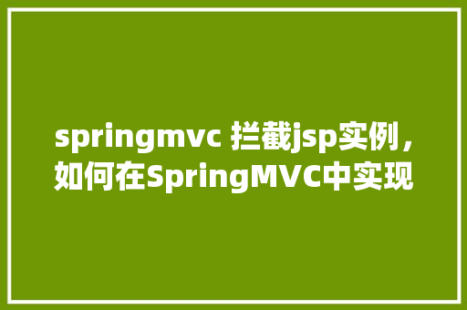 springmvc 拦截jsp实例，如何在SpringMVC中实现JSP请求的拦截处理
