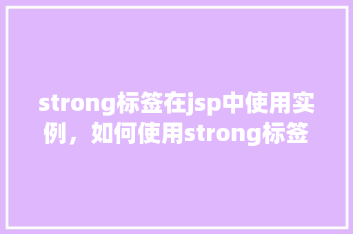 strong标签在jsp中使用实例，如何使用strong标签在JSP页面中强调文本内容