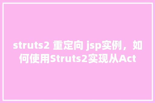 struts2 重定向 jsp实例，如何使用Struts2实现从Action到JSP页面的重定向  第1张