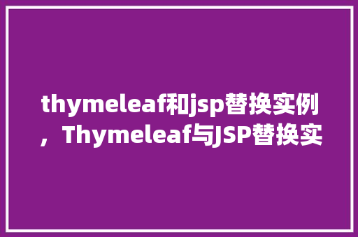 thymeleaf和jsp替换实例，Thymeleaf与JSP替换实例：实现相同功能的代码对比  第1张
