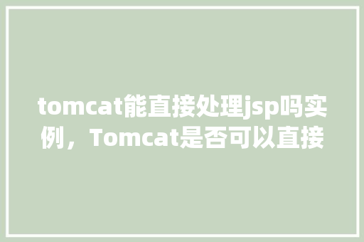 tomcat能直接处理jsp吗实例，Tomcat是否可以直接处理JSP实例介绍