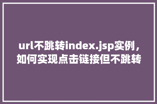 url不跳转index.jsp实例，如何实现点击链接但不跳转到index.jsp实例