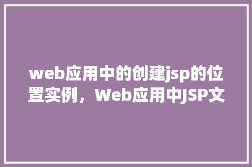 web应用中的创建jsp的位置实例，Web应用中JSP文件的最佳创建位置实例介绍