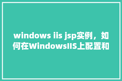 windows iis jsp实例，如何在WindowsIIS上配置和运行JSP实例