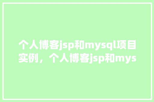 个人博客jsp和mysql项目实例，个人博客jsp和mysql项目实例教程详解  第1张