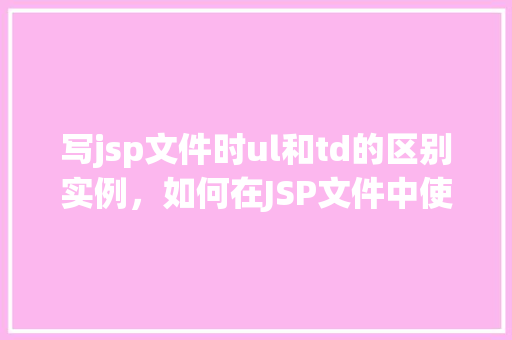 写jsp文件时ul和td的区别实例，如何在JSP文件中使用ul和td的区别实例展示