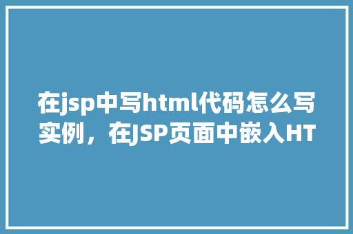 在jsp中写html代码怎么写实例，在JSP页面中嵌入HTML代码的实例介绍