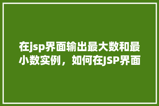 在jsp界面输出最大数和最小数实例，如何在JSP界面中输出最大数和最小数实例演示  第1张