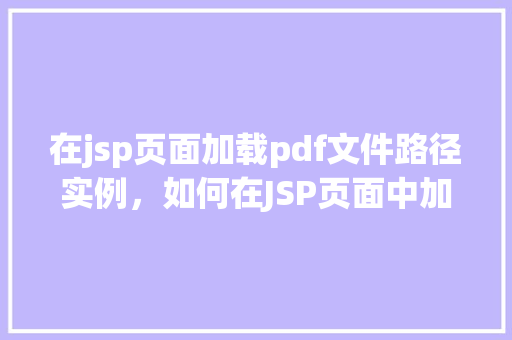 在jsp页面加载pdf文件路径实例，如何在JSP页面中加载PDF文件路径实例介绍