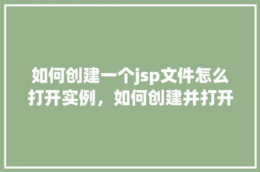如何创建一个jsp文件怎么打开实例，如何创建并打开一个JSP文件实例详解  第1张