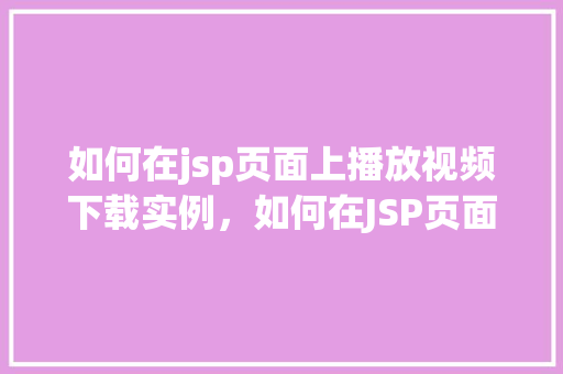 如何在jsp页面上播放视频下载实例，如何在JSP页面上实现视频播放与下载实例讲解  第1张
