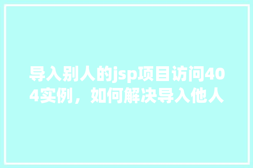导入别人的jsp项目访问404实例，如何解决导入他人JSP项目后出现的404错误实例分析