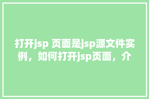 打开jsp 页面是jsp源文件实例，如何打开jsp页面，介绍jsp源文件实例奥秘