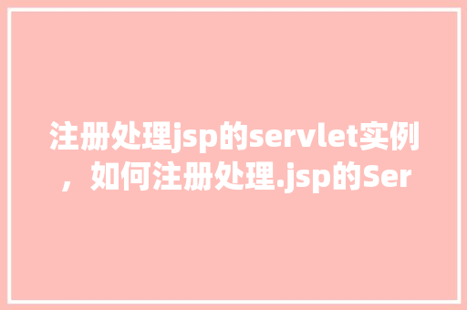 注册处理jsp的servlet实例，如何注册处理.jsp的Servlet实例  第1张
