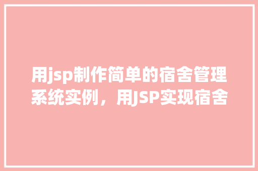 用jsp制作简单的宿舍管理系统实例，用JSP实现宿舍管理系统的实战教程