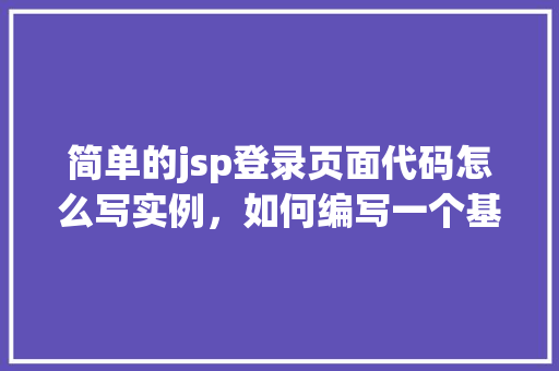 简单的jsp登录页面代码怎么写实例，如何编写一个基础的JSP登录页面代码实例  第1张