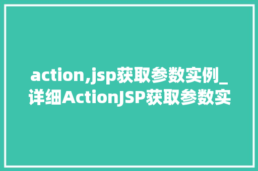 action,jsp获取参数实例_详细ActionJSP获取参数实例实战方法大